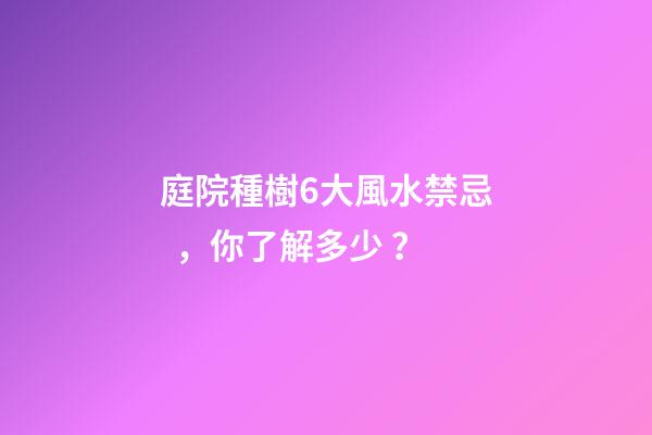 庭院種樹6大風水禁忌，你了解多少？